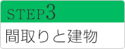 STEP3 間取りと建物