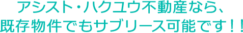 アシスト・ハクユウ不動産なら、既存物件でもサブリース可能です！！